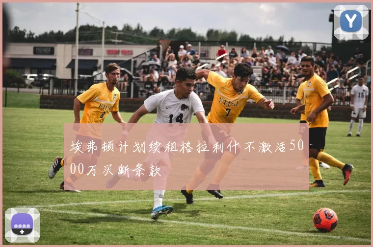 埃弗顿计划续租格拉利什不激活5000万买断条款