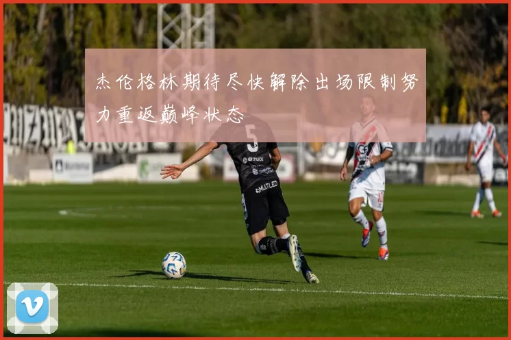 杰伦格林期待尽快解除出场限制努力重返巅峰状态
