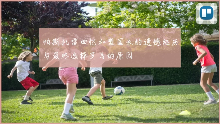 帕斯托雷回忆加盟国米的遗憾经历与最终选择罗马的原因