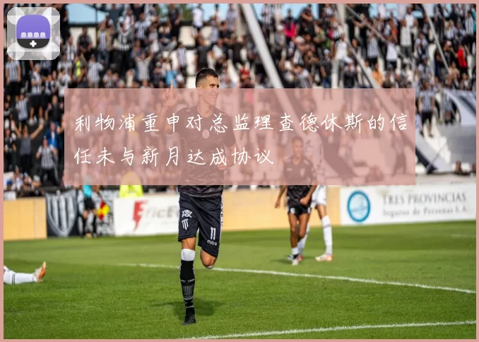 利物浦重申对总监理查德休斯的信任未与新月达成协议