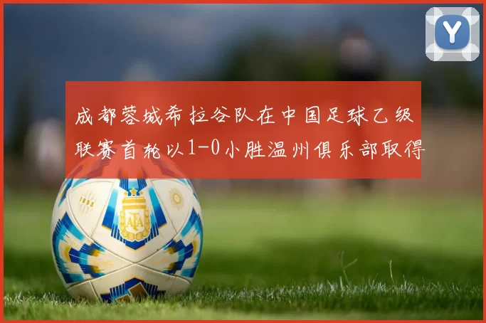 成都蓉城希拉谷队在中国足球乙级联赛首轮以1-0小胜温州俱乐部取得开门红