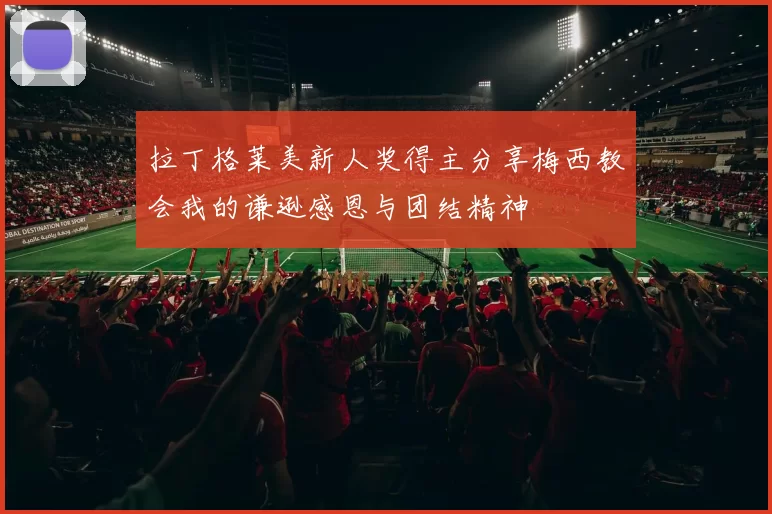 拉丁格莱美新人奖得主分享梅西教会我的谦逊感恩与团结精神