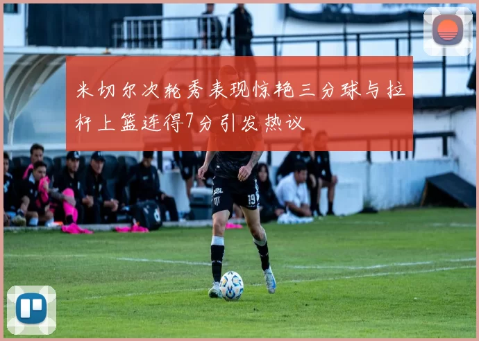 米切尔次轮秀表现惊艳三分球与拉杆上篮连得7分引发热议