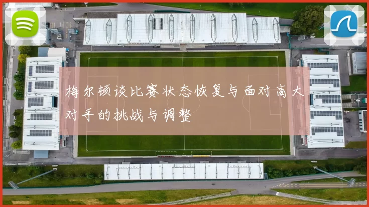 梅尔顿谈比赛状态恢复与面对高大对手的挑战与调整