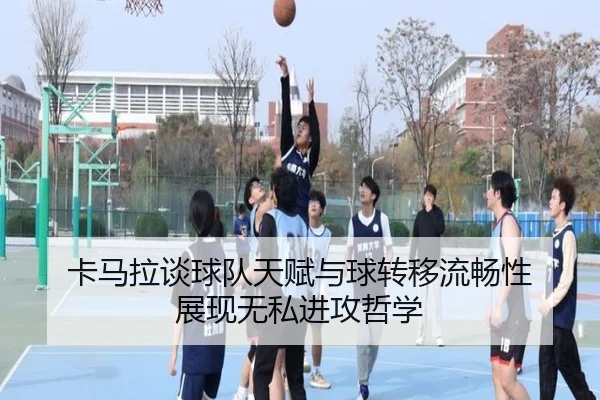 卡马拉谈球队天赋与球转移流畅性 展现无私进攻哲学